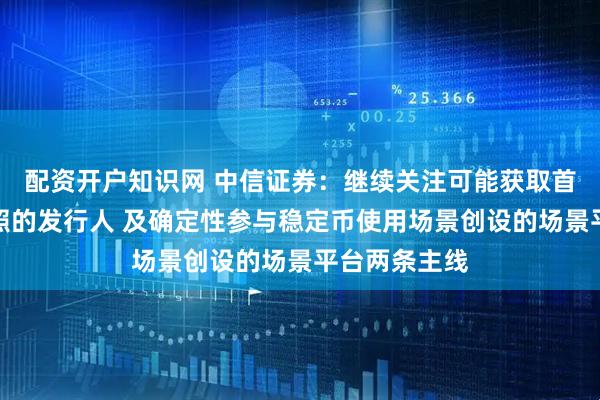 配资开户知识网 中信证券：继续关注可能获取首批稳定币牌照的发行人 及确定性参与稳定币使用场景创设的场景平台两条主线