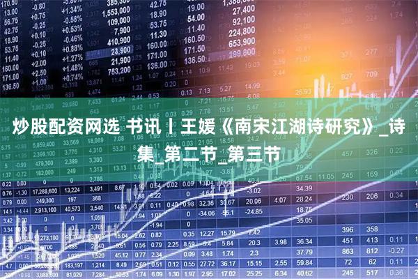 炒股配资网选 书讯丨王媛《南宋江湖诗研究》_诗集_第二节_第三节