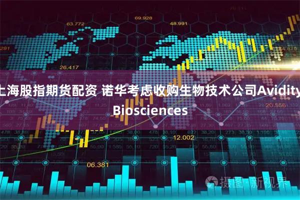 上海股指期货配资 诺华考虑收购生物技术公司Avidity Biosciences