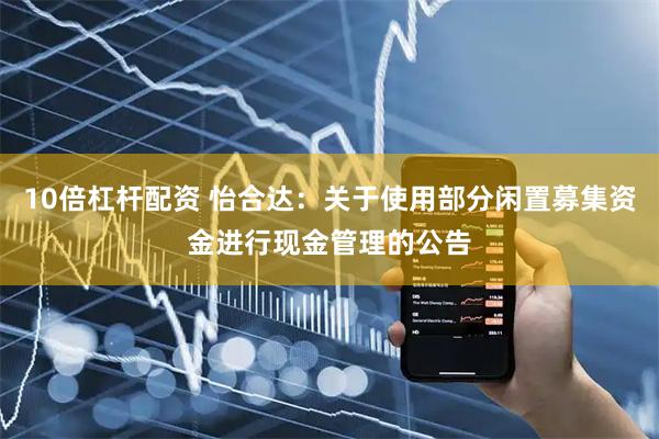 10倍杠杆配资 怡合达：关于使用部分闲置募集资金进行现金管理的公告